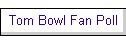 Tom Bowl Fan Poll