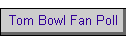 Tom Bowl Fan Poll